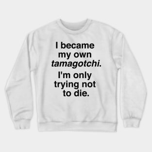 I became my own tamagotchi. I'm only trying not to die. Crewneck Sweatshirt